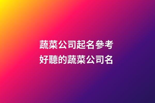 蔬菜公司起名參考 好聽的蔬菜公司名-第1張-公司起名-玄機(jī)派